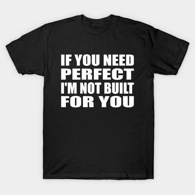 IF YOU NEED PERFECT I'M NOT BUILT FOR YOU T-Shirt by Geometric Designs